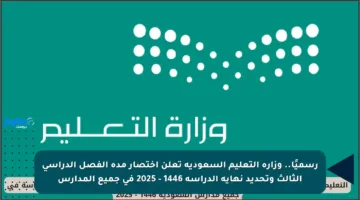 رسميًا.. وزارة التعليم السعودية تعلن اختصار مدة الفصل الدراسي الثالث وتحديد نهاية الدراسة 1446 – 2025 في جميع المدارس